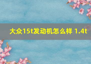 大众15t发动机怎么样 1.4t